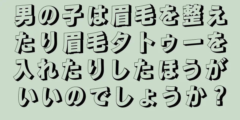 男の子は眉毛を整えたり眉毛タトゥーを入れたりしたほうがいいのでしょうか？