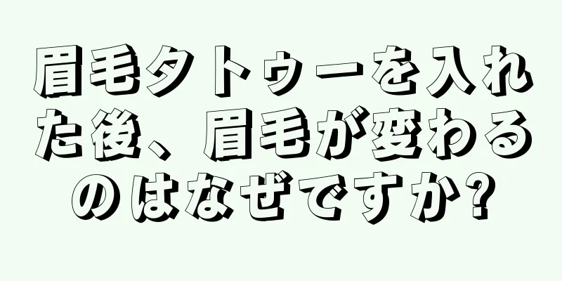 眉毛タトゥーを入れた後、眉毛が変わるのはなぜですか?