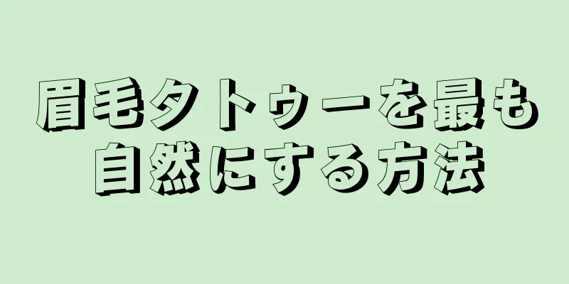 眉毛タトゥーを最も自然にする方法