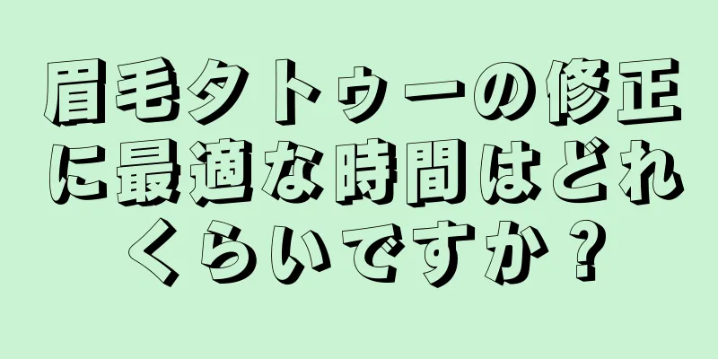 眉毛タトゥーの修正に最適な時間はどれくらいですか？