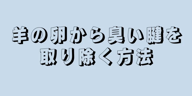 羊の卵から臭い腱を取り除く方法