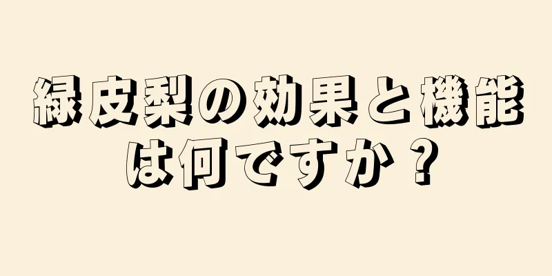 緑皮梨の効果と機能は何ですか？