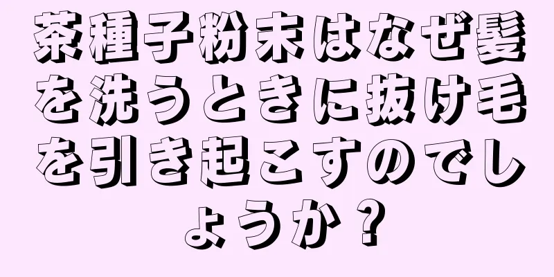 茶種子粉末はなぜ髪を洗うときに抜け毛を引き起こすのでしょうか？