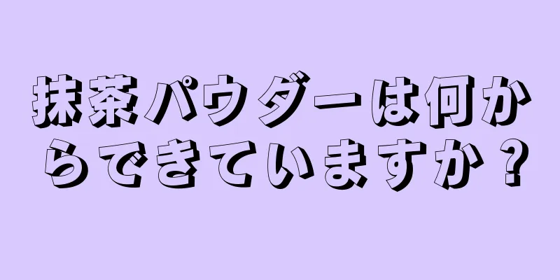 抹茶パウダーは何からできていますか？