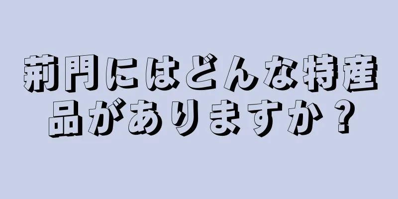 荊門にはどんな特産品がありますか？