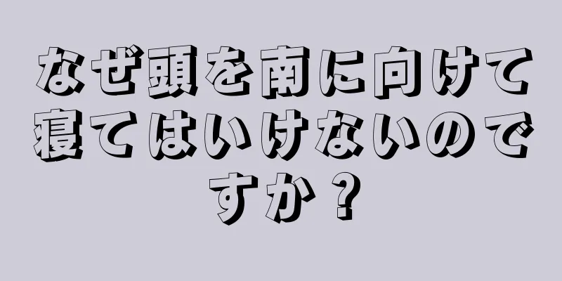 なぜ頭を南に向けて寝てはいけないのですか？