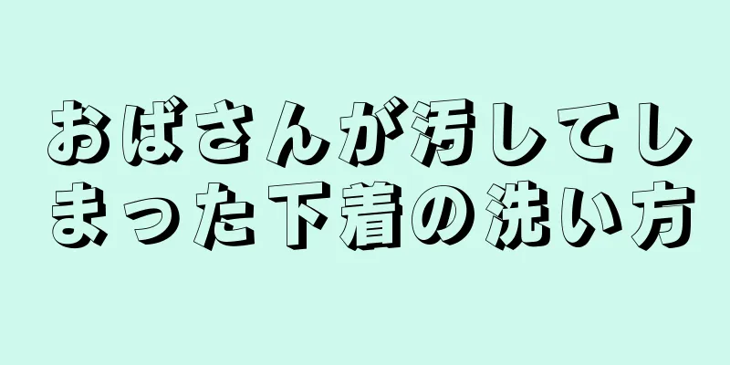 おばさんが汚してしまった下着の洗い方