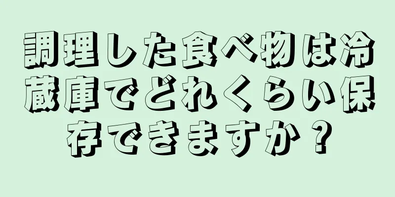 調理した食べ物は冷蔵庫でどれくらい保存できますか？