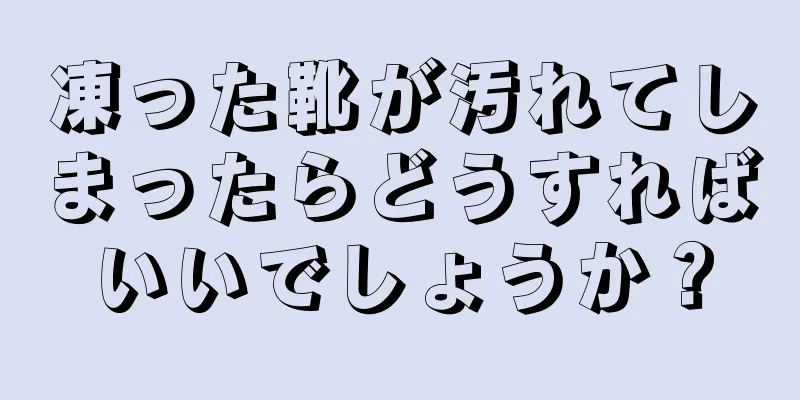 凍った靴が汚れてしまったらどうすればいいでしょうか？