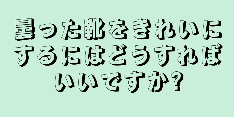 曇った靴をきれいにするにはどうすればいいですか?