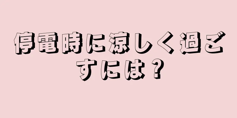 停電時に涼しく過ごすには？