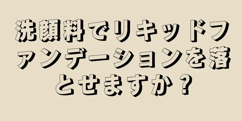 洗顔料でリキッドファンデーションを落とせますか？