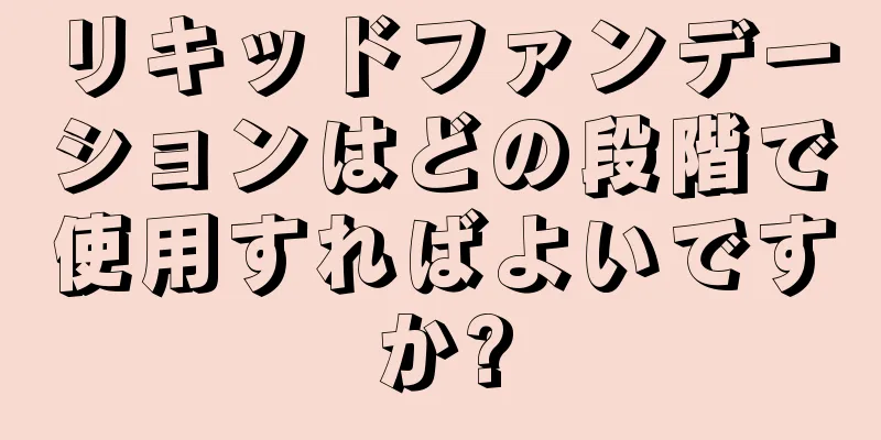 リキッドファンデーションはどの段階で使用すればよいですか?