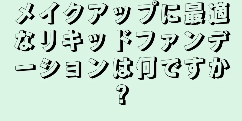 メイクアップに最適なリキッドファンデーションは何ですか?