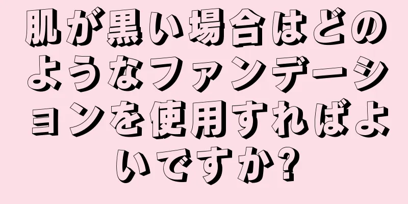 肌が黒い場合はどのようなファンデーションを使用すればよいですか?