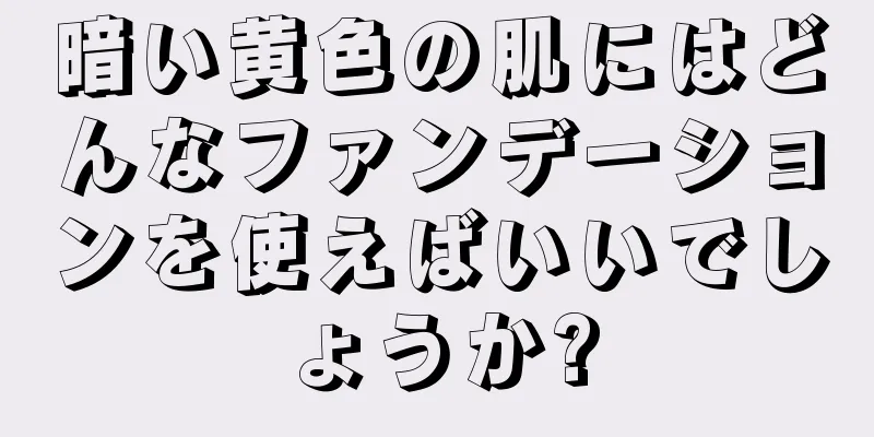 暗い黄色の肌にはどんなファンデーションを使えばいいでしょうか?