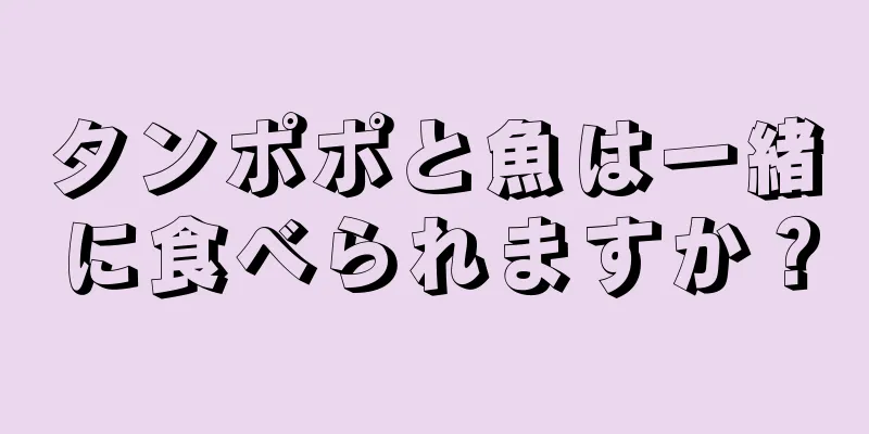 タンポポと魚は一緒に食べられますか？