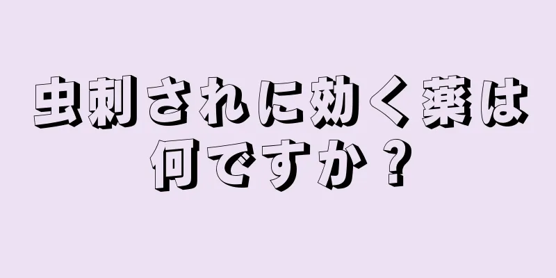 虫刺されに効く薬は何ですか？