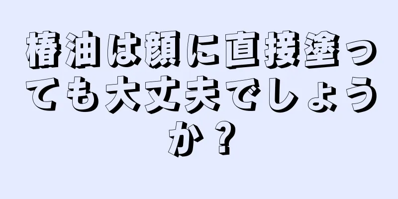 椿油は顔に直接塗っても大丈夫でしょうか？