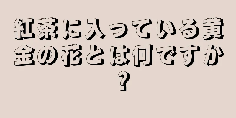 紅茶に入っている黄金の花とは何ですか？