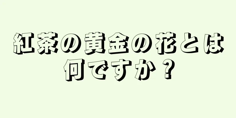 紅茶の黄金の花とは何ですか？