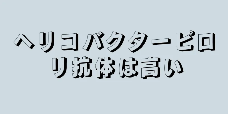 ヘリコバクターピロリ抗体は高い