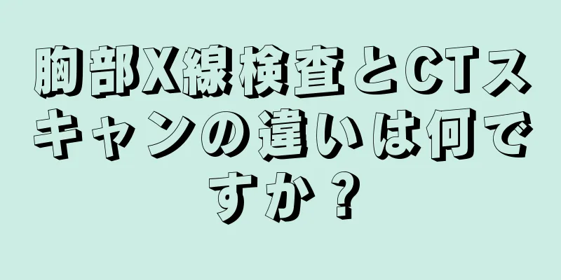 胸部X線検査とCTスキャンの違いは何ですか？