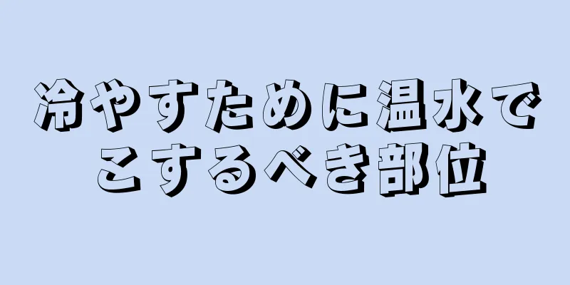 冷やすために温水でこするべき部位