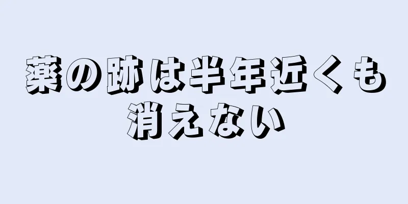 薬の跡は半年近くも消えない