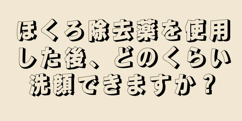 ほくろ除去薬を使用した後、どのくらい洗顔できますか？