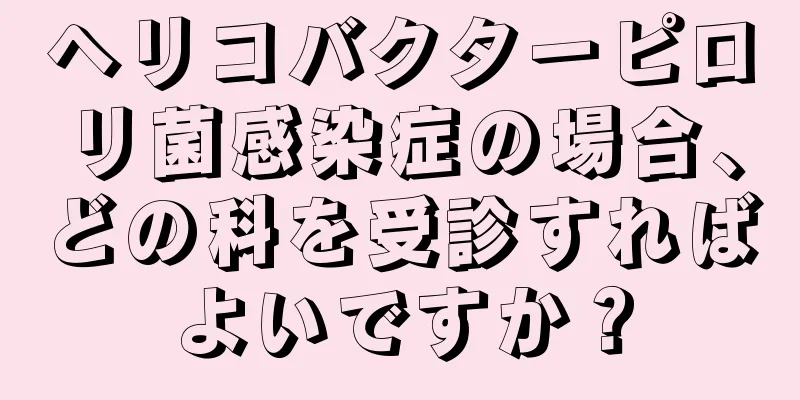 ヘリコバクターピロリ菌感染症の場合、どの科を受診すればよいですか？