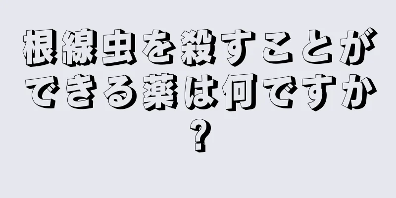 根線虫を殺すことができる薬は何ですか?