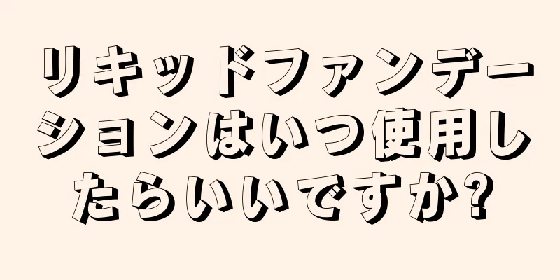 リキッドファンデーションはいつ使用したらいいですか?