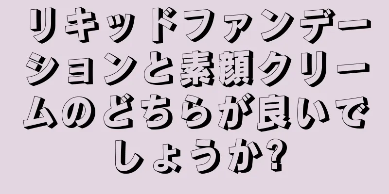 リキッドファンデーションと素顔クリームのどちらが良いでしょうか?