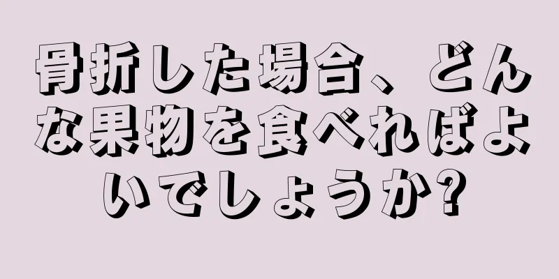 骨折した場合、どんな果物を食べればよいでしょうか?