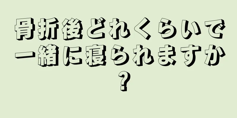 骨折後どれくらいで一緒に寝られますか？