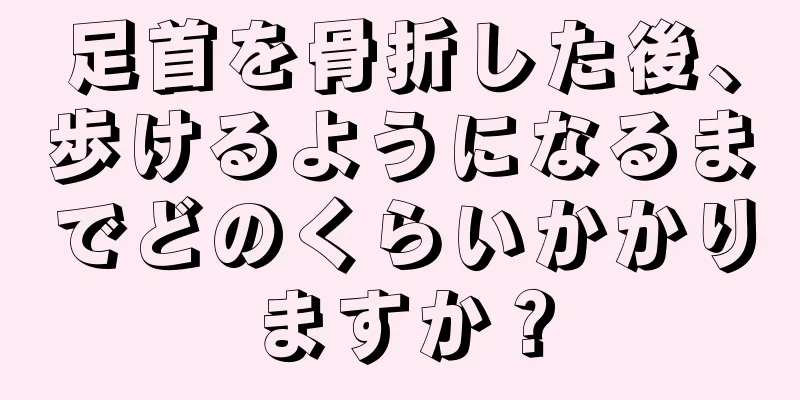 足首を骨折した後、歩けるようになるまでどのくらいかかりますか？