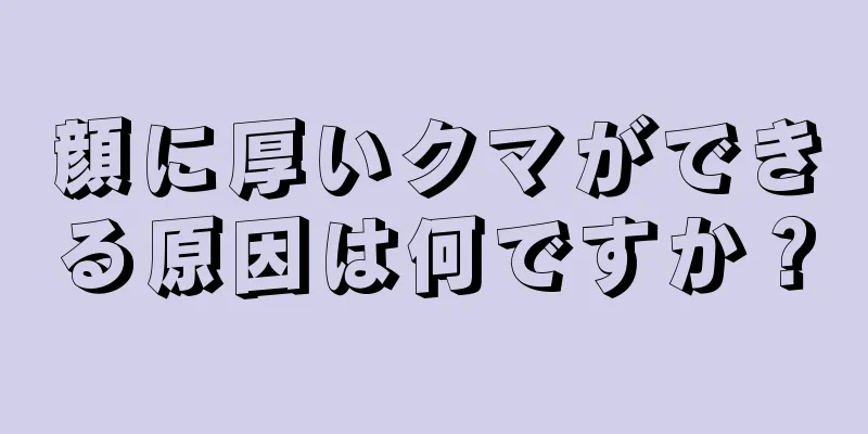 顔に厚いクマができる原因は何ですか？