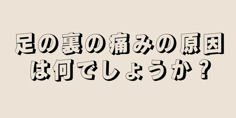 足の裏の痛みの原因は何でしょうか？