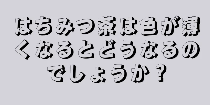 はちみつ茶は色が薄くなるとどうなるのでしょうか？