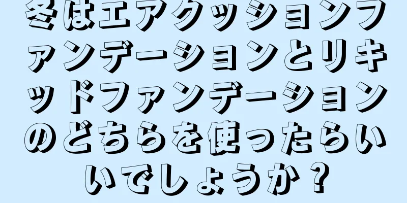 冬はエアクッションファンデーションとリキッドファンデーションのどちらを使ったらいいでしょうか？