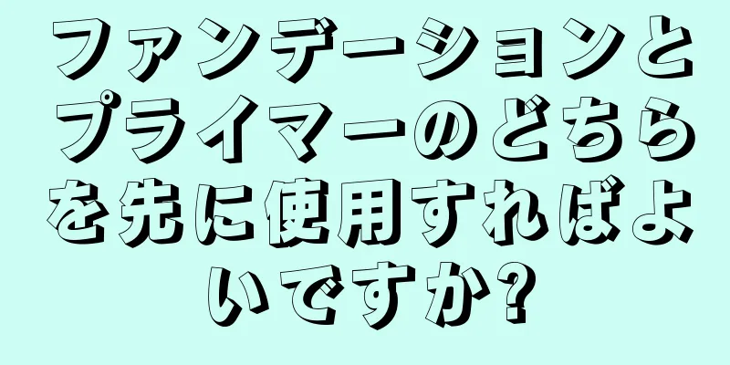 ファンデーションとプライマーのどちらを先に使用すればよいですか?