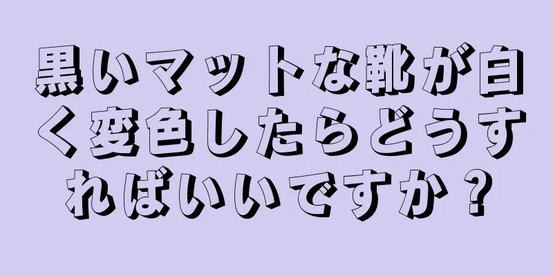 黒いマットな靴が白く変色したらどうすればいいですか？