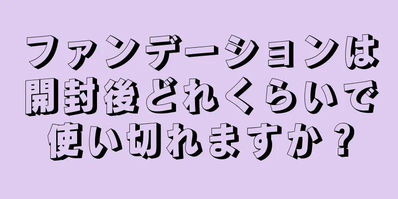 ファンデーションは開封後どれくらいで使い切れますか？