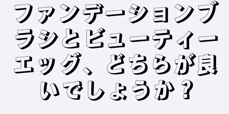 ファンデーションブラシとビューティーエッグ、どちらが良いでしょうか？