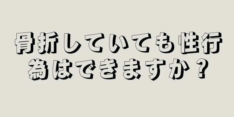 骨折していても性行為はできますか？