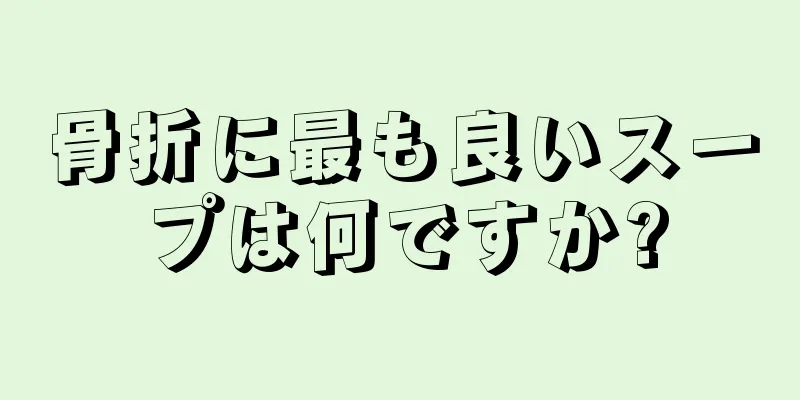 骨折に最も良いスープは何ですか?