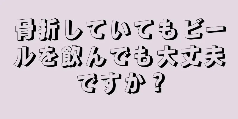 骨折していてもビールを飲んでも大丈夫ですか？