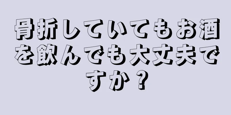 骨折していてもお酒を飲んでも大丈夫ですか？