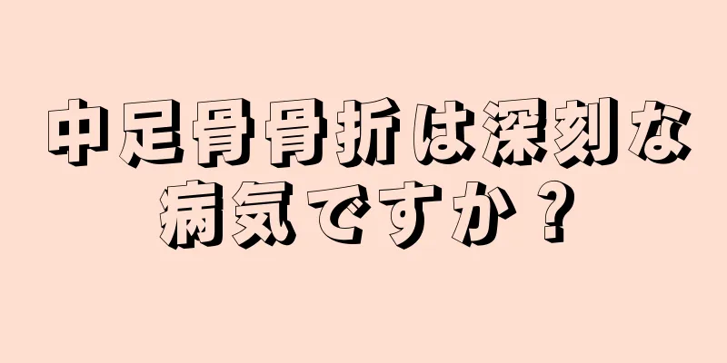 中足骨骨折は深刻な病気ですか？